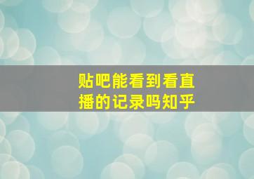 贴吧能看到看直播的记录吗知乎