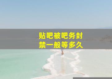 贴吧被吧务封禁一般等多久