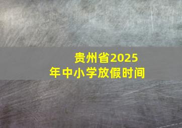 贵州省2025年中小学放假时间