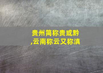 贵州简称贵或黔,云南称云又称滇