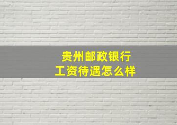 贵州邮政银行工资待遇怎么样