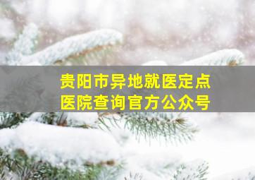 贵阳市异地就医定点医院查询官方公众号