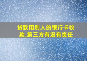 贷款用别人的银行卡收款,第三方有没有责任