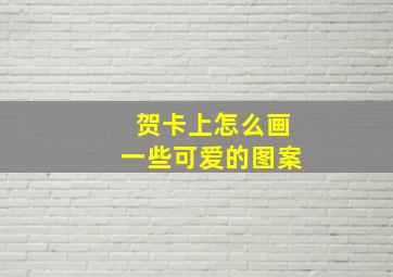 贺卡上怎么画一些可爱的图案