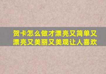 贺卡怎么做才漂亮又简单又漂亮又美丽又美观让人喜欢