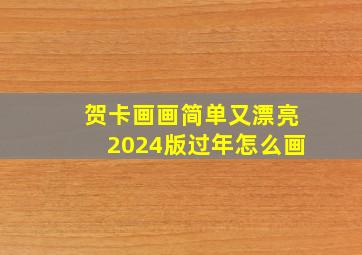 贺卡画画简单又漂亮2024版过年怎么画