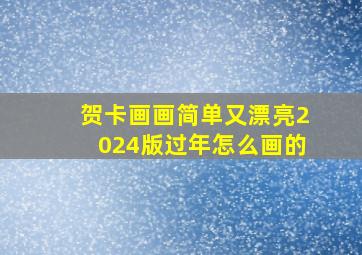 贺卡画画简单又漂亮2024版过年怎么画的