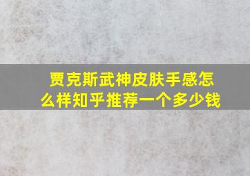 贾克斯武神皮肤手感怎么样知乎推荐一个多少钱