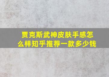 贾克斯武神皮肤手感怎么样知乎推荐一款多少钱