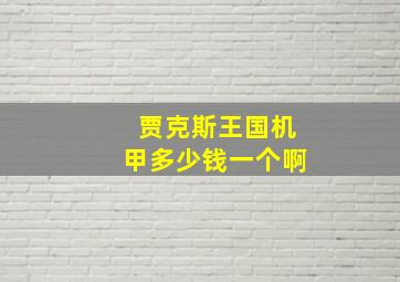 贾克斯王国机甲多少钱一个啊