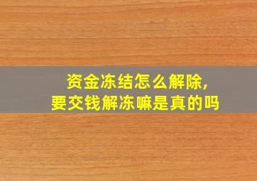 资金冻结怎么解除,要交钱解冻嘛是真的吗