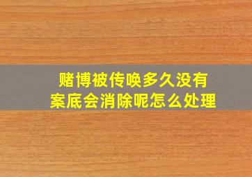 赌博被传唤多久没有案底会消除呢怎么处理