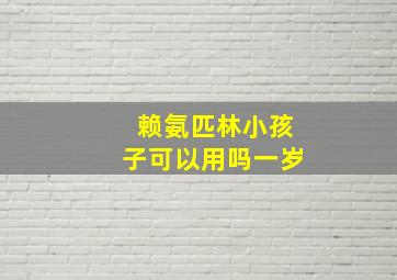 赖氨匹林小孩子可以用吗一岁