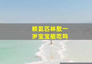 赖氨匹林散一岁宝宝能吃吗