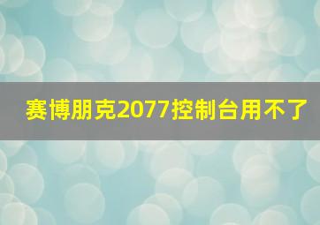 赛博朋克2077控制台用不了