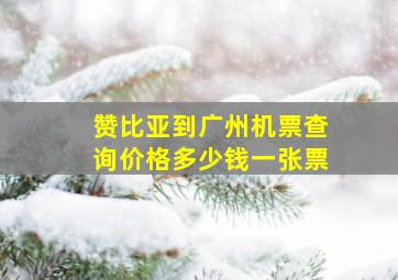 赞比亚到广州机票查询价格多少钱一张票