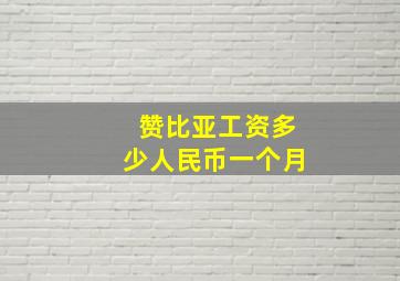 赞比亚工资多少人民币一个月