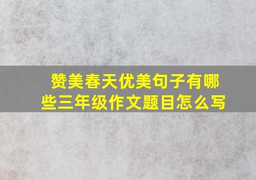 赞美春天优美句子有哪些三年级作文题目怎么写