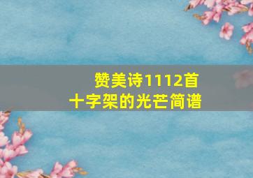 赞美诗1112首十字架的光芒简谱