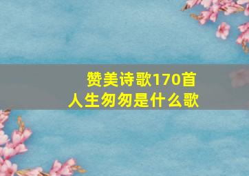 赞美诗歌170首人生匆匆是什么歌