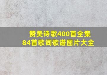 赞美诗歌400首全集84首歌词歌谱图片大全