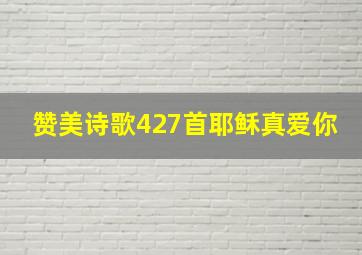 赞美诗歌427首耶稣真爱你