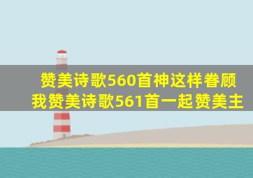 赞美诗歌560首神这样眷顾我赞美诗歌561首一起赞美主