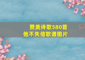 赞美诗歌580首他不失信歌谱图片