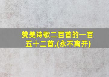 赞美诗歌二百首的一百五十二首,(永不离开)