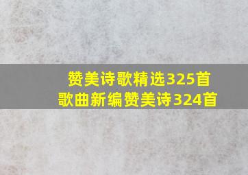 赞美诗歌精选325首歌曲新编赞美诗324首