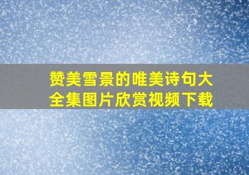 赞美雪景的唯美诗句大全集图片欣赏视频下载