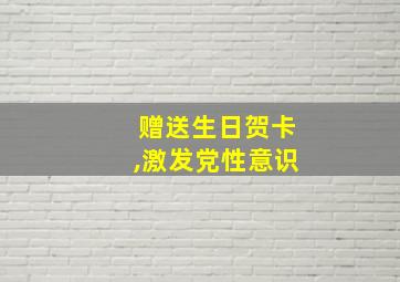 赠送生日贺卡,激发党性意识