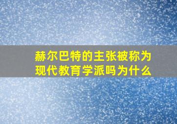 赫尔巴特的主张被称为现代教育学派吗为什么