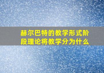 赫尔巴特的教学形式阶段理论将教学分为什么