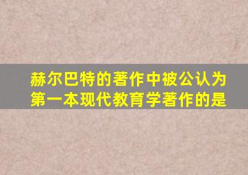 赫尔巴特的著作中被公认为第一本现代教育学著作的是