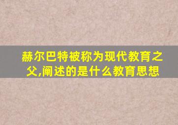 赫尔巴特被称为现代教育之父,阐述的是什么教育思想