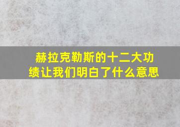 赫拉克勒斯的十二大功绩让我们明白了什么意思