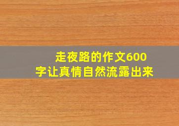 走夜路的作文600字让真情自然流露出来