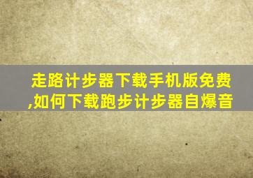 走路计步器下载手机版免费,如何下载跑步计步器自爆音