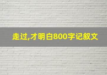 走过,才明白800字记叙文