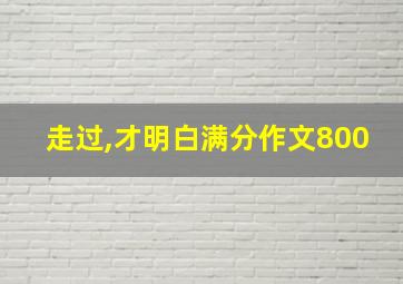 走过,才明白满分作文800