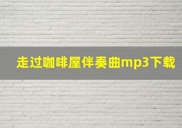 走过咖啡屋伴奏曲mp3下载