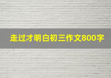 走过才明白初三作文800字