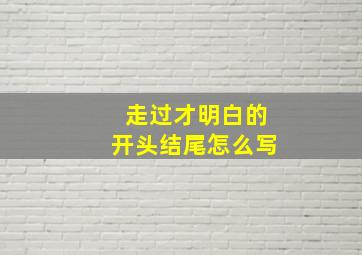 走过才明白的开头结尾怎么写