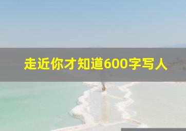 走近你才知道600字写人