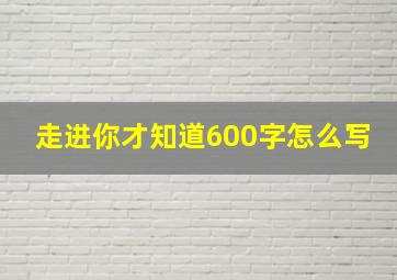 走进你才知道600字怎么写