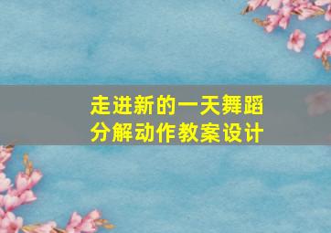 走进新的一天舞蹈分解动作教案设计