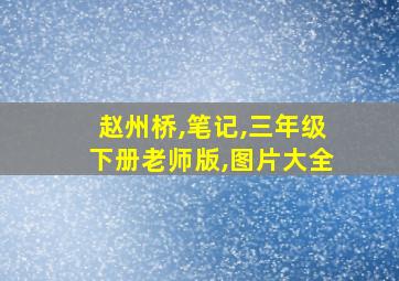 赵州桥,笔记,三年级下册老师版,图片大全