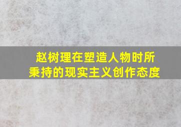 赵树理在塑造人物时所秉持的现实主义创作态度