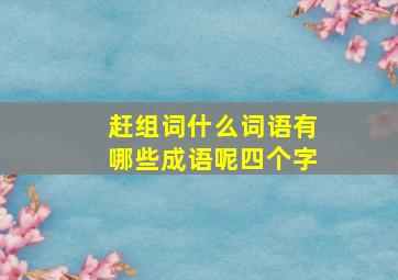 赶组词什么词语有哪些成语呢四个字